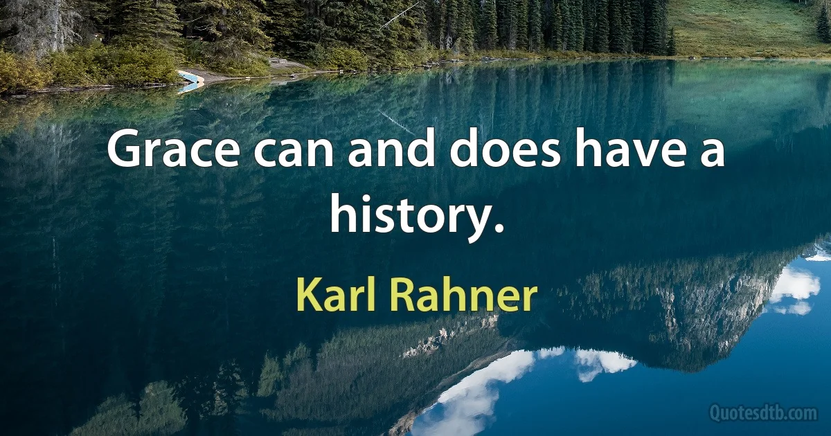 Grace can and does have a history. (Karl Rahner)