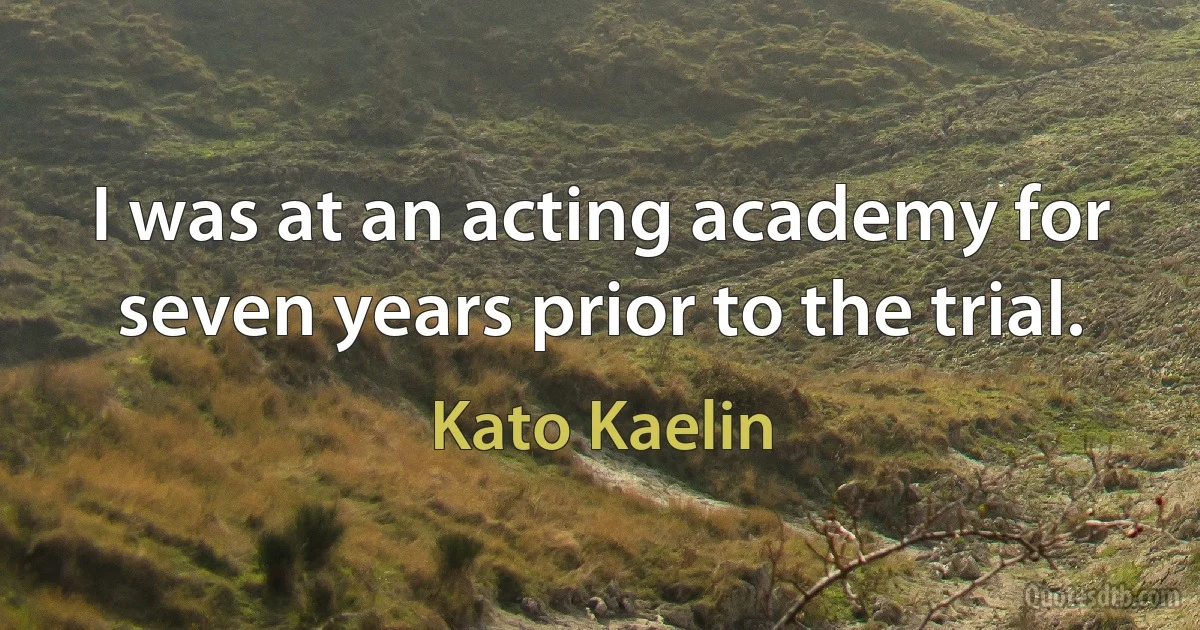 I was at an acting academy for seven years prior to the trial. (Kato Kaelin)