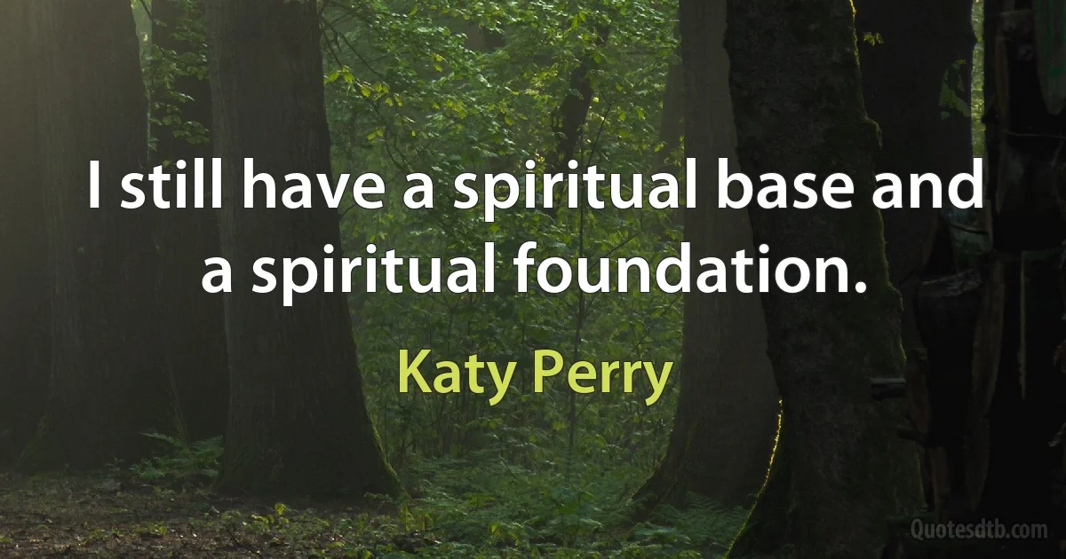 I still have a spiritual base and a spiritual foundation. (Katy Perry)