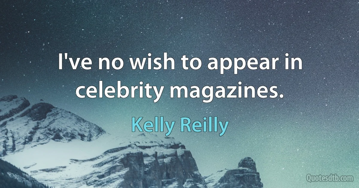 I've no wish to appear in celebrity magazines. (Kelly Reilly)