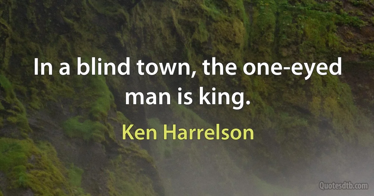 In a blind town, the one-eyed man is king. (Ken Harrelson)