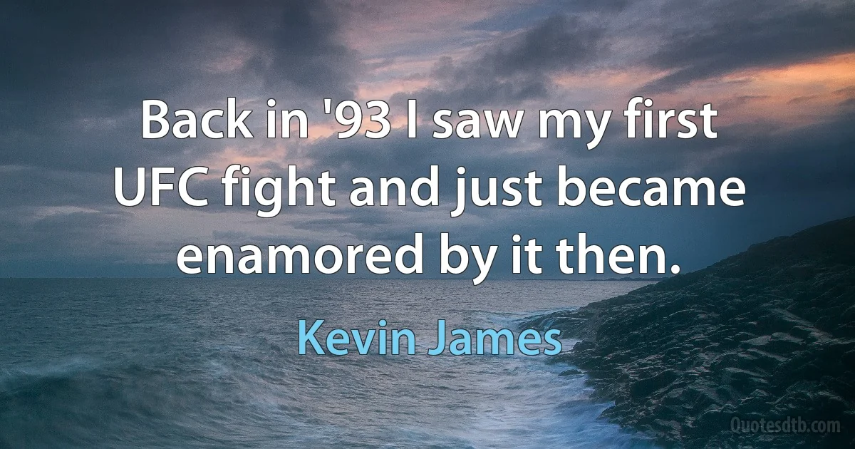 Back in '93 I saw my first UFC fight and just became enamored by it then. (Kevin James)