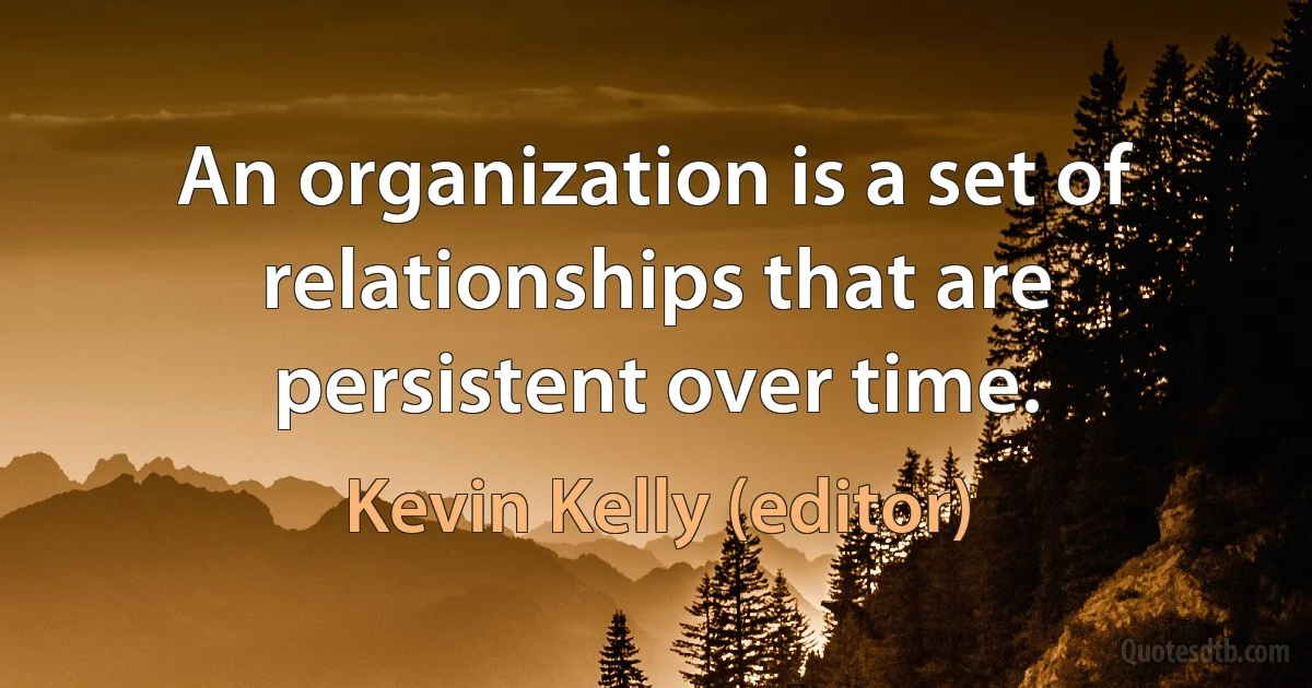 An organization is a set of relationships that are persistent over time. (Kevin Kelly (editor))