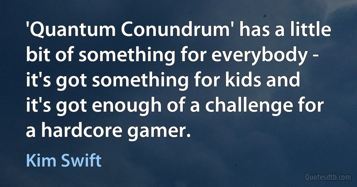 'Quantum Conundrum' has a little bit of something for everybody - it's got something for kids and it's got enough of a challenge for a hardcore gamer. (Kim Swift)