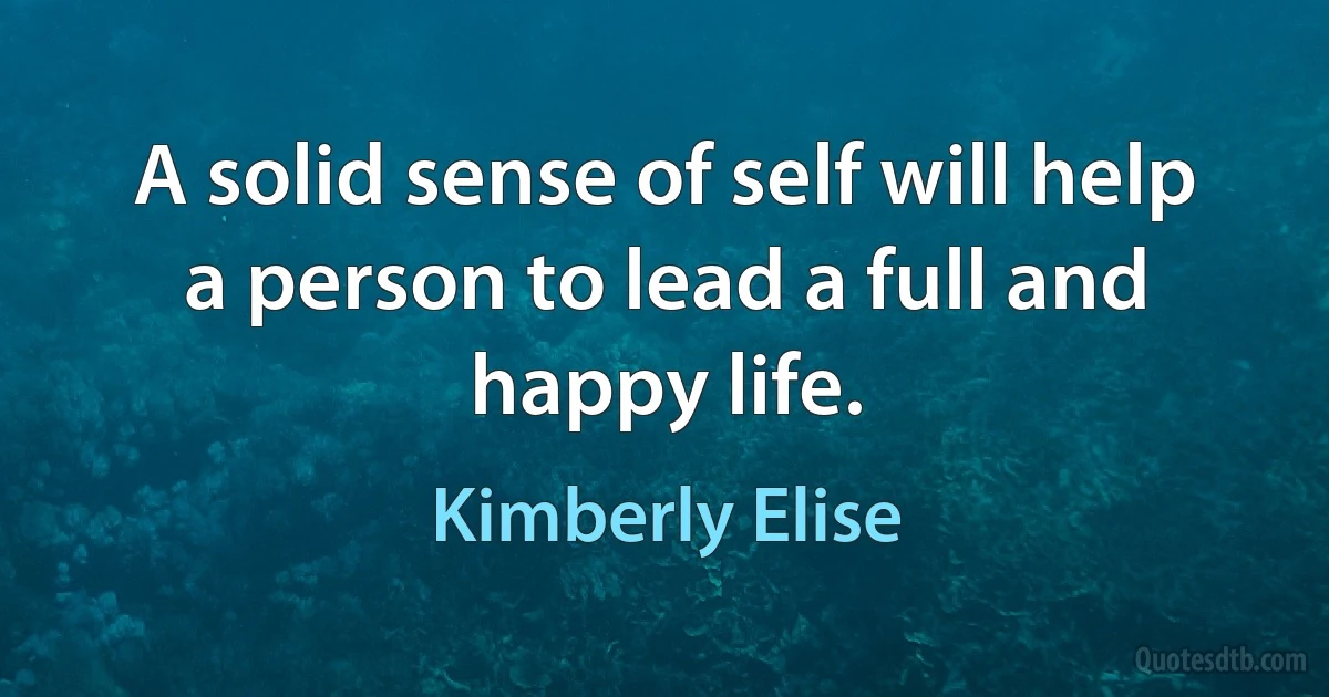 A solid sense of self will help a person to lead a full and happy life. (Kimberly Elise)