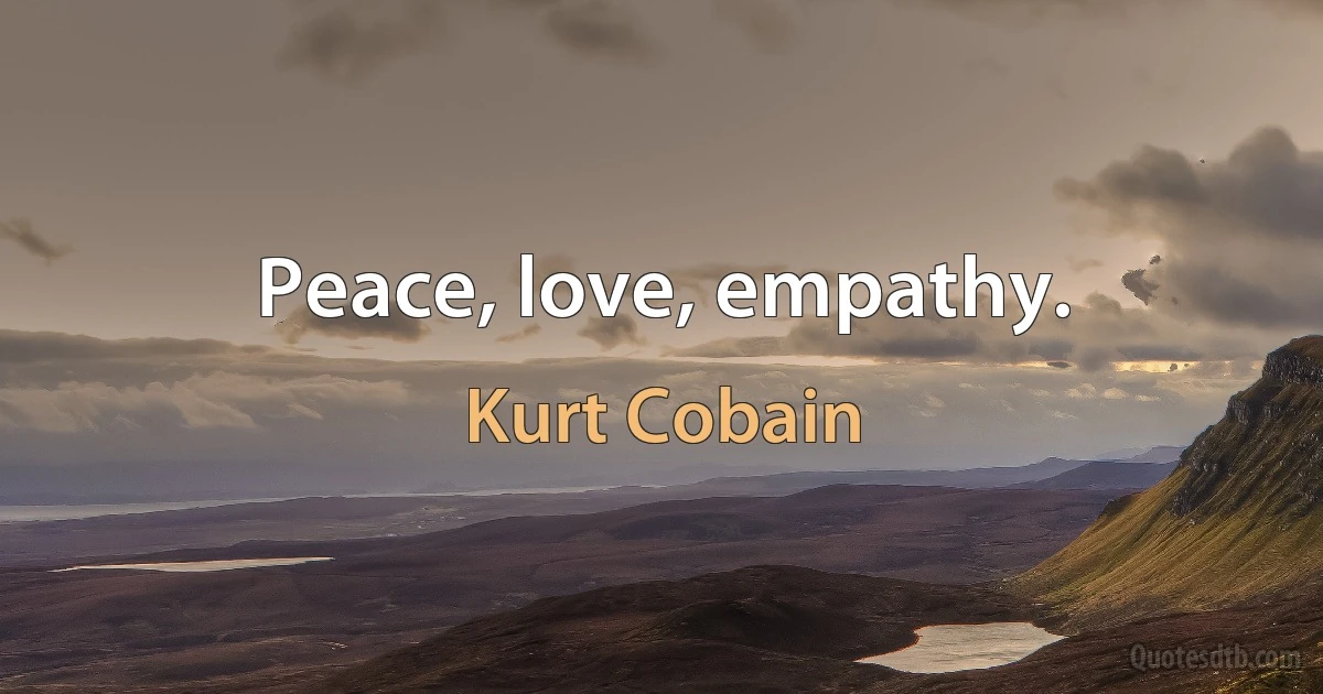 Peace, love, empathy. (Kurt Cobain)