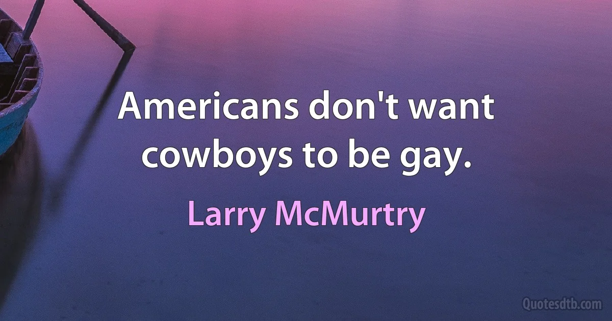 Americans don't want cowboys to be gay. (Larry McMurtry)