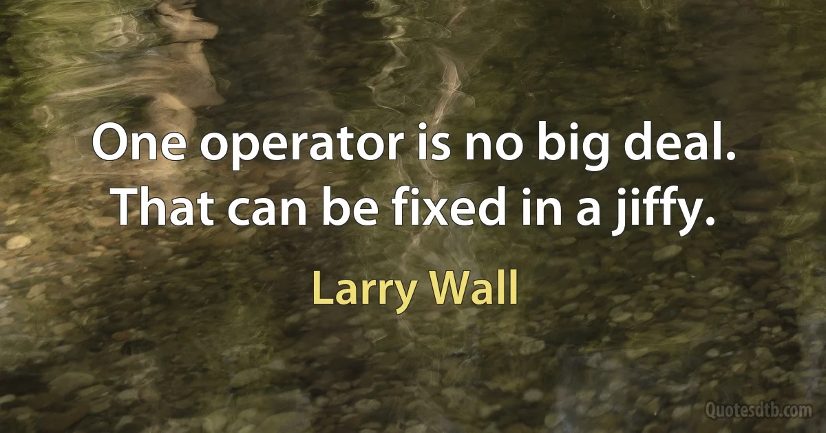 One operator is no big deal. That can be fixed in a jiffy. (Larry Wall)