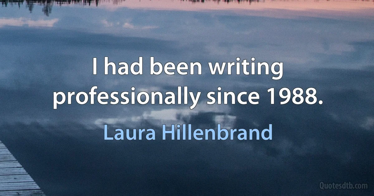 I had been writing professionally since 1988. (Laura Hillenbrand)