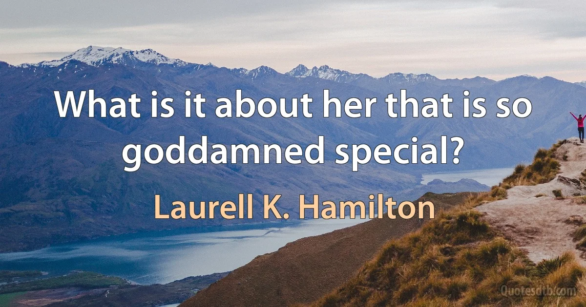 What is it about her that is so goddamned special? (Laurell K. Hamilton)