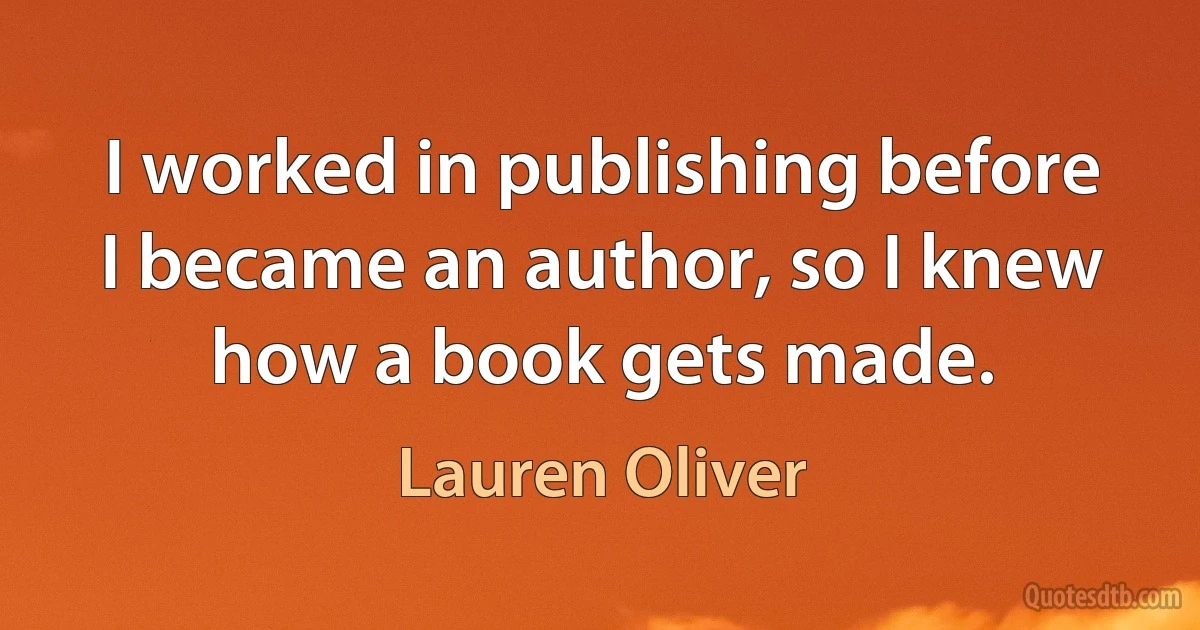 I worked in publishing before I became an author, so I knew how a book gets made. (Lauren Oliver)