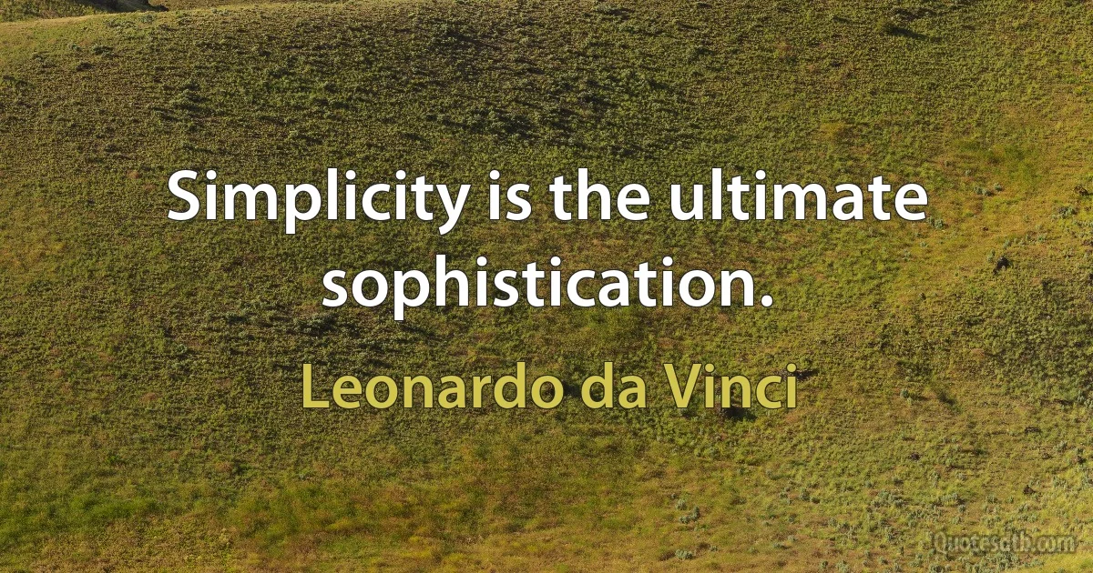 Simplicity is the ultimate sophistication. (Leonardo da Vinci)