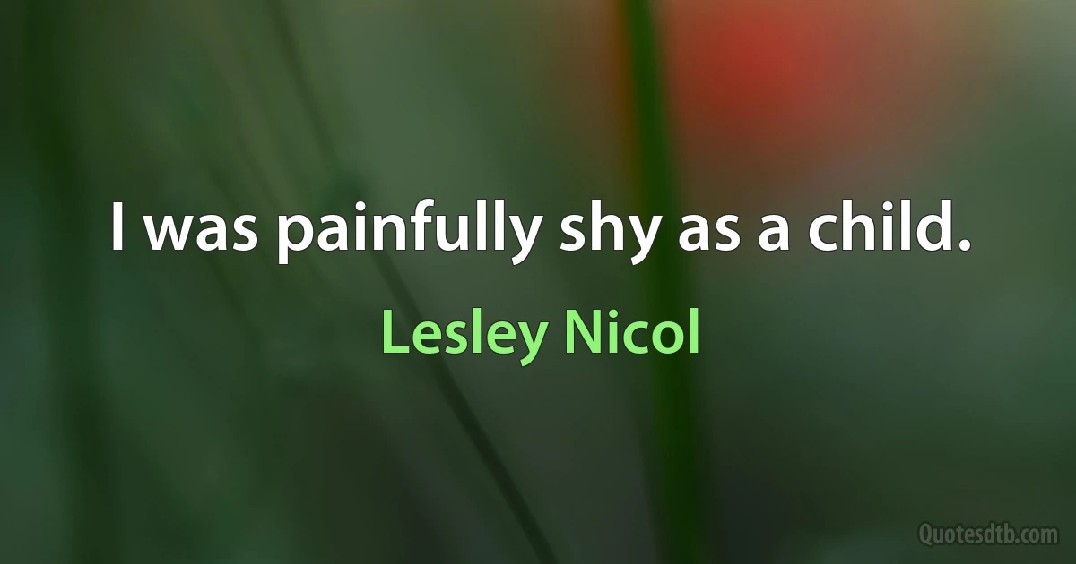 I was painfully shy as a child. (Lesley Nicol)