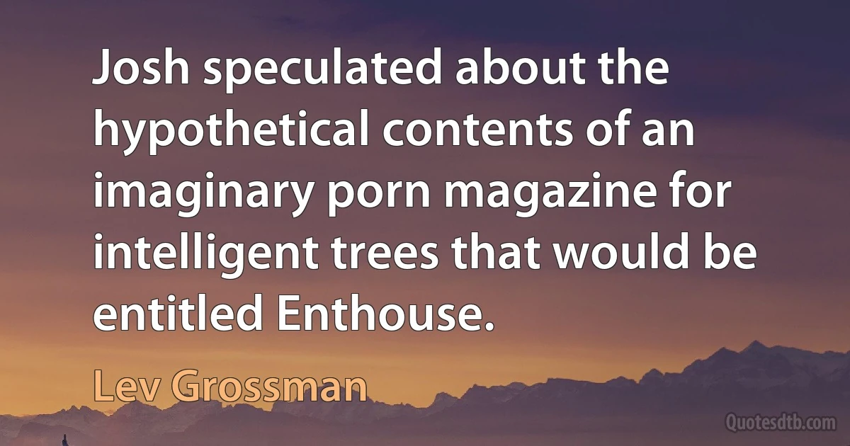 Josh speculated about the hypothetical contents of an imaginary porn magazine for intelligent trees that would be entitled Enthouse. (Lev Grossman)