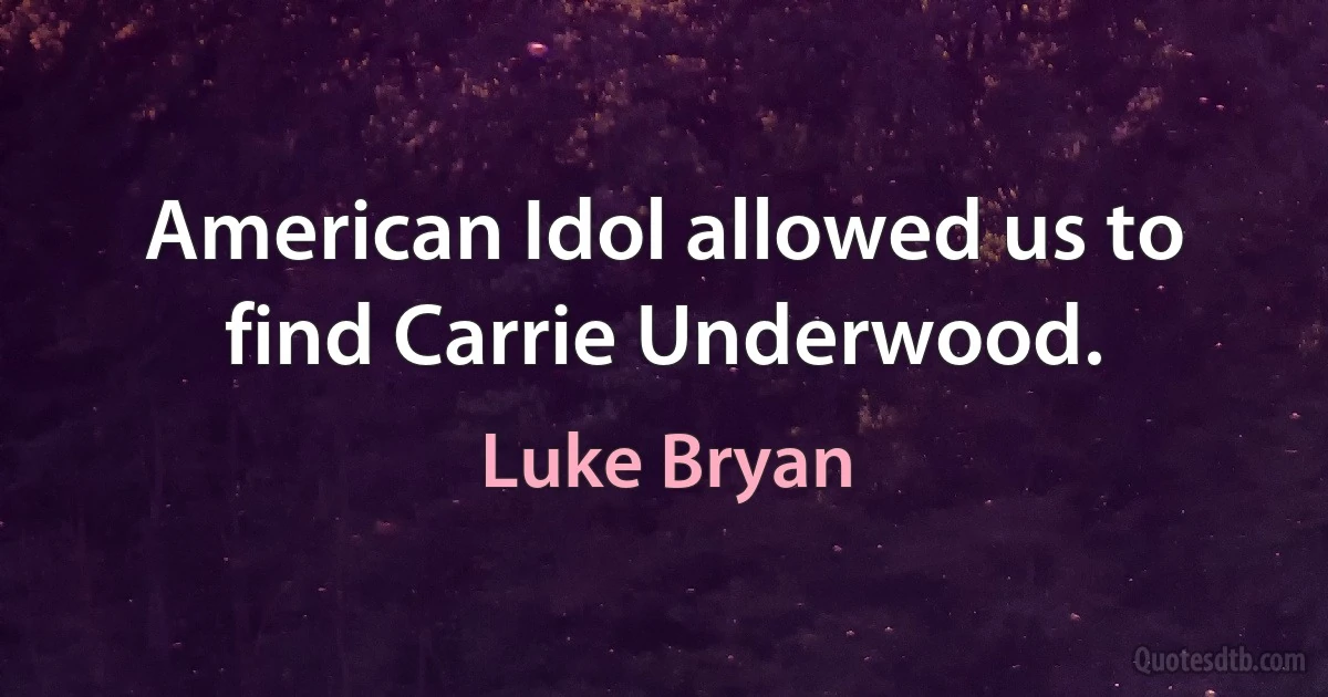 American Idol allowed us to find Carrie Underwood. (Luke Bryan)