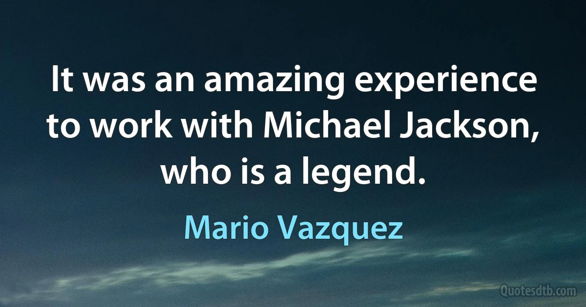 It was an amazing experience to work with Michael Jackson, who is a legend. (Mario Vazquez)