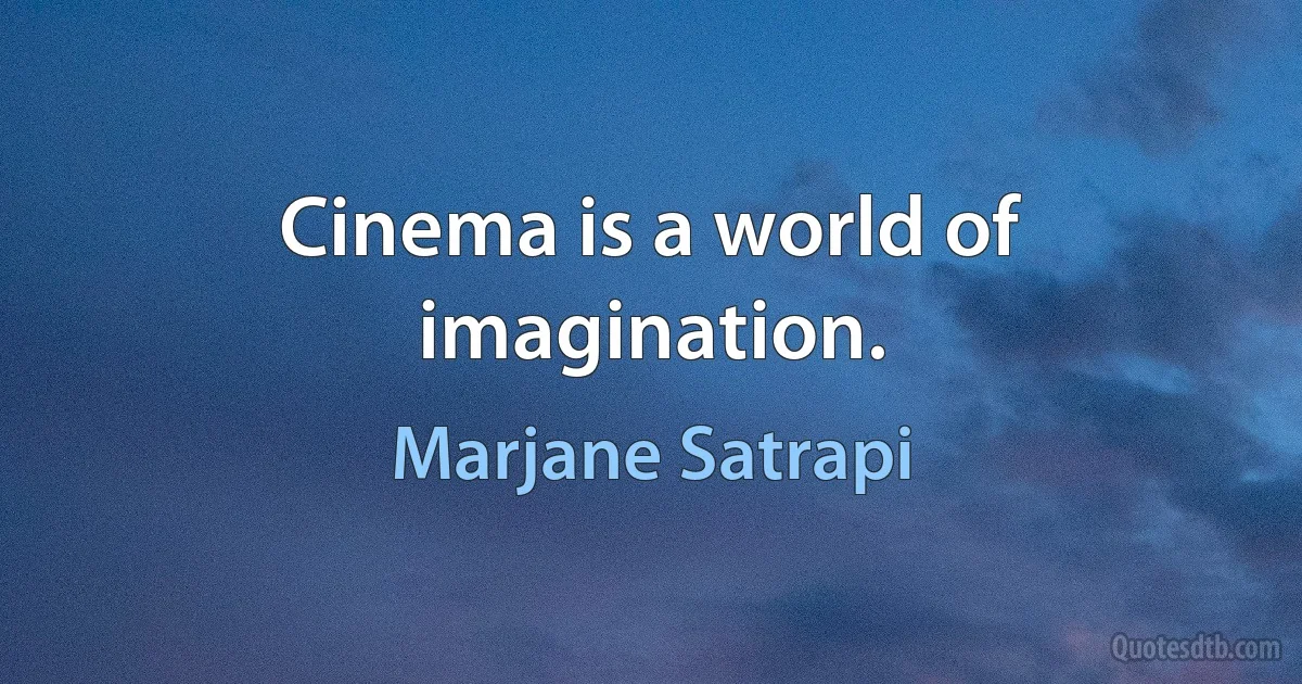 Cinema is a world of imagination. (Marjane Satrapi)