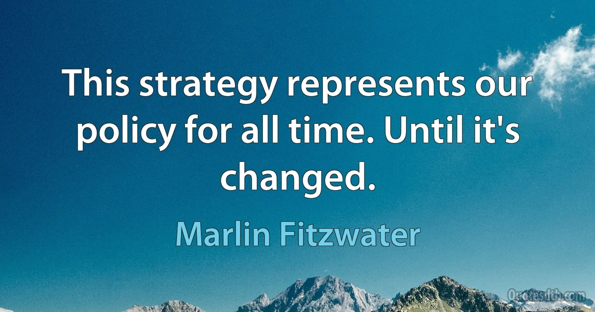 This strategy represents our policy for all time. Until it's changed. (Marlin Fitzwater)