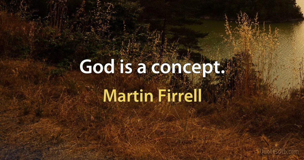 God is a concept. (Martin Firrell)