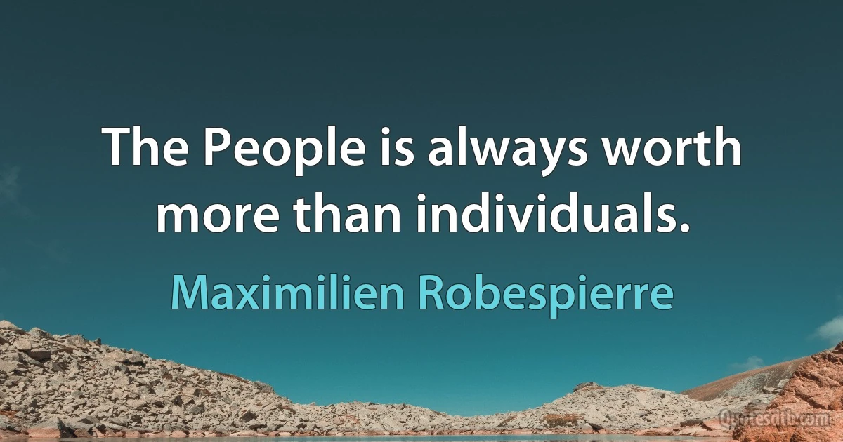 The People is always worth more than individuals. (Maximilien Robespierre)