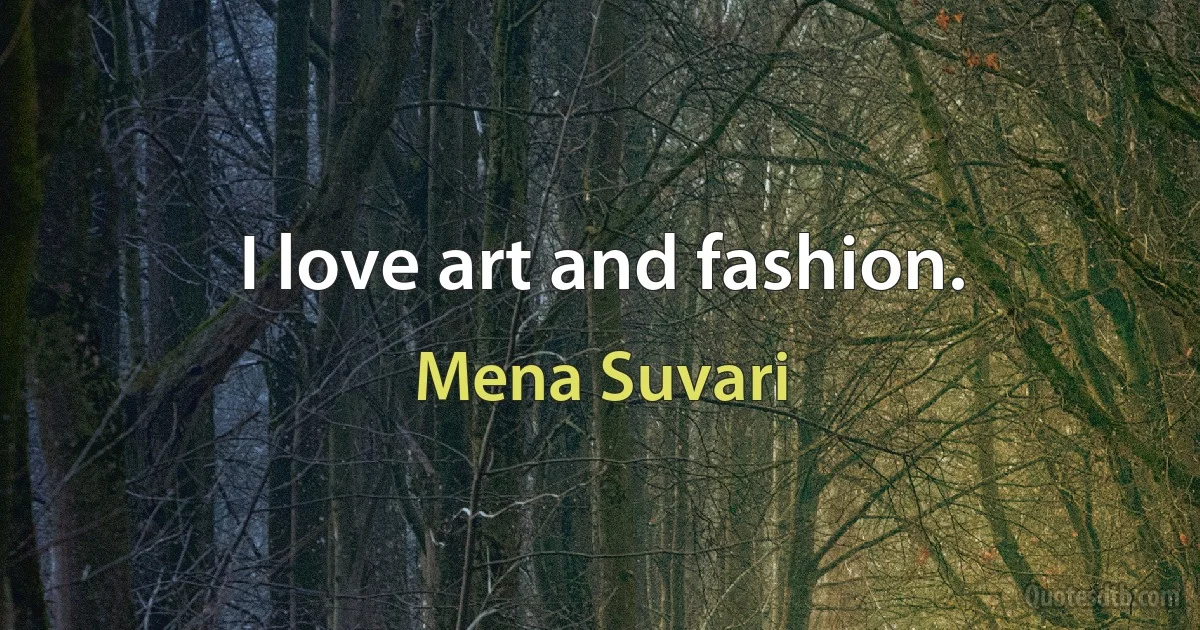 I love art and fashion. (Mena Suvari)