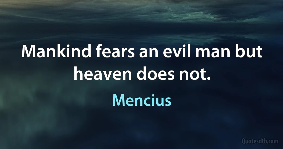 Mankind fears an evil man but heaven does not. (Mencius)