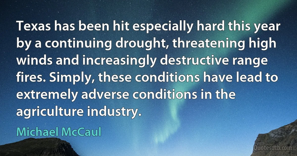 Texas has been hit especially hard this year by a continuing drought, threatening high winds and increasingly destructive range fires. Simply, these conditions have lead to extremely adverse conditions in the agriculture industry. (Michael McCaul)