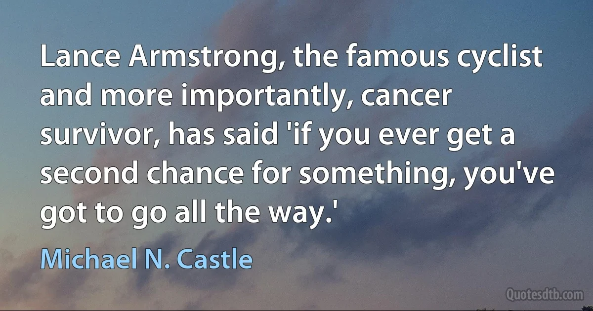 Lance Armstrong, the famous cyclist and more importantly, cancer survivor, has said 'if you ever get a second chance for something, you've got to go all the way.' (Michael N. Castle)