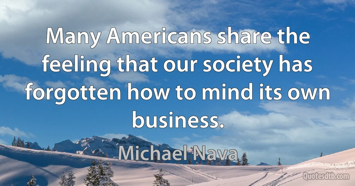 Many Americans share the feeling that our society has forgotten how to mind its own business. (Michael Nava)