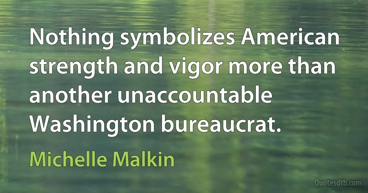 Nothing symbolizes American strength and vigor more than another unaccountable Washington bureaucrat. (Michelle Malkin)