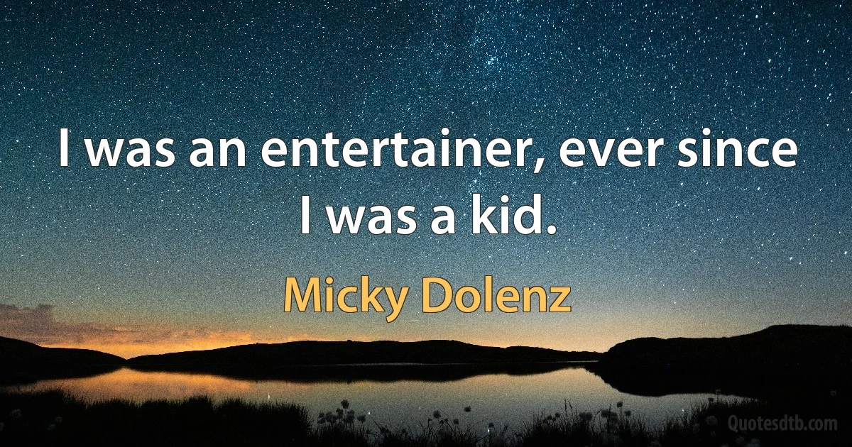 I was an entertainer, ever since I was a kid. (Micky Dolenz)