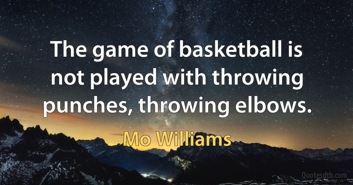 The game of basketball is not played with throwing punches, throwing elbows. (Mo Williams)