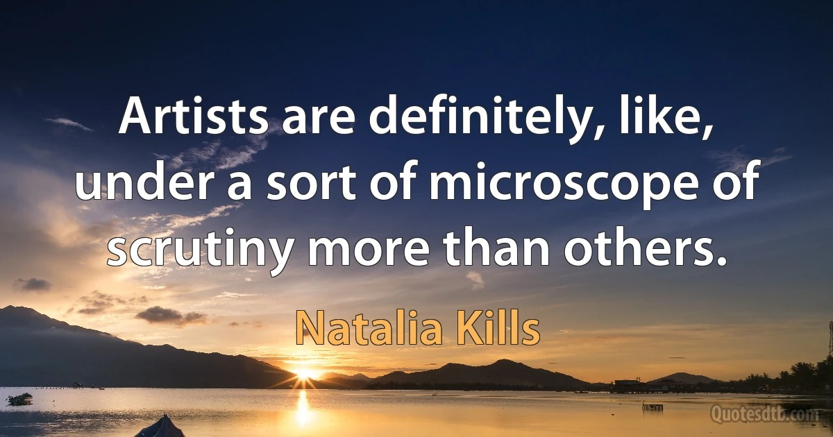 Artists are definitely, like, under a sort of microscope of scrutiny more than others. (Natalia Kills)