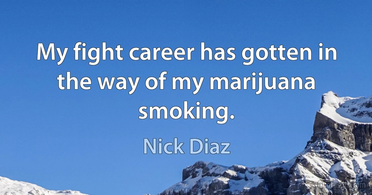 My fight career has gotten in the way of my marijuana smoking. (Nick Diaz)