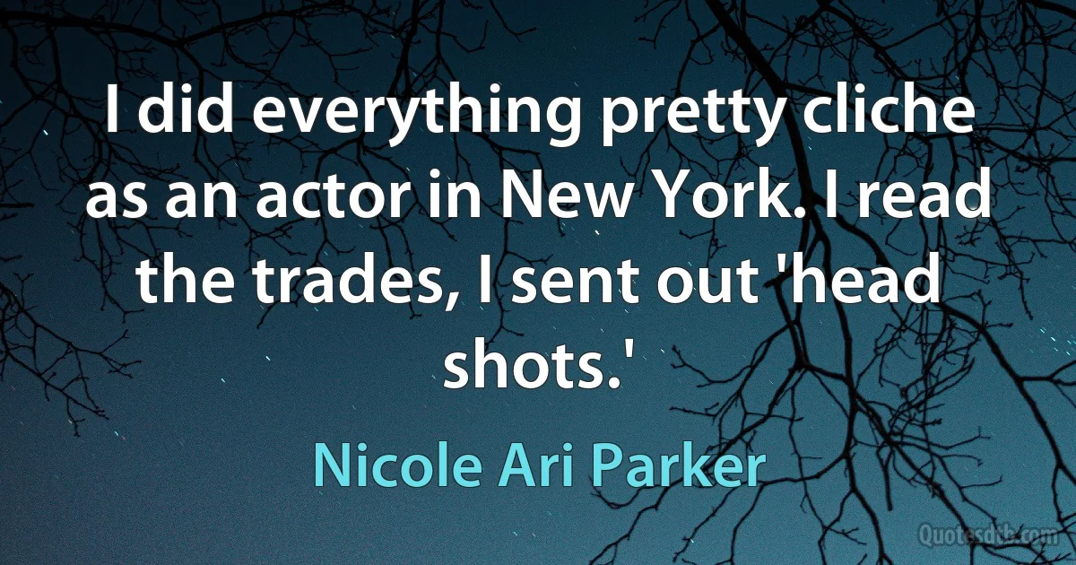 I did everything pretty cliche as an actor in New York. I read the trades, I sent out 'head shots.' (Nicole Ari Parker)