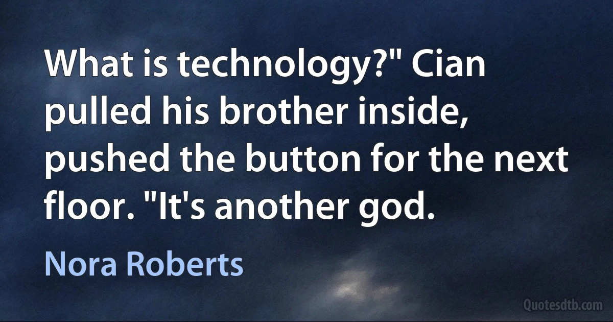 What is technology?" Cian pulled his brother inside, pushed the button for the next floor. "It's another god. (Nora Roberts)