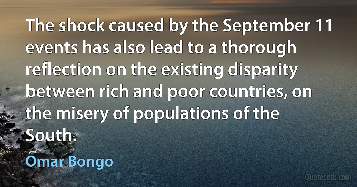 The shock caused by the September 11 events has also lead to a thorough reflection on the existing disparity between rich and poor countries, on the misery of populations of the South. (Omar Bongo)