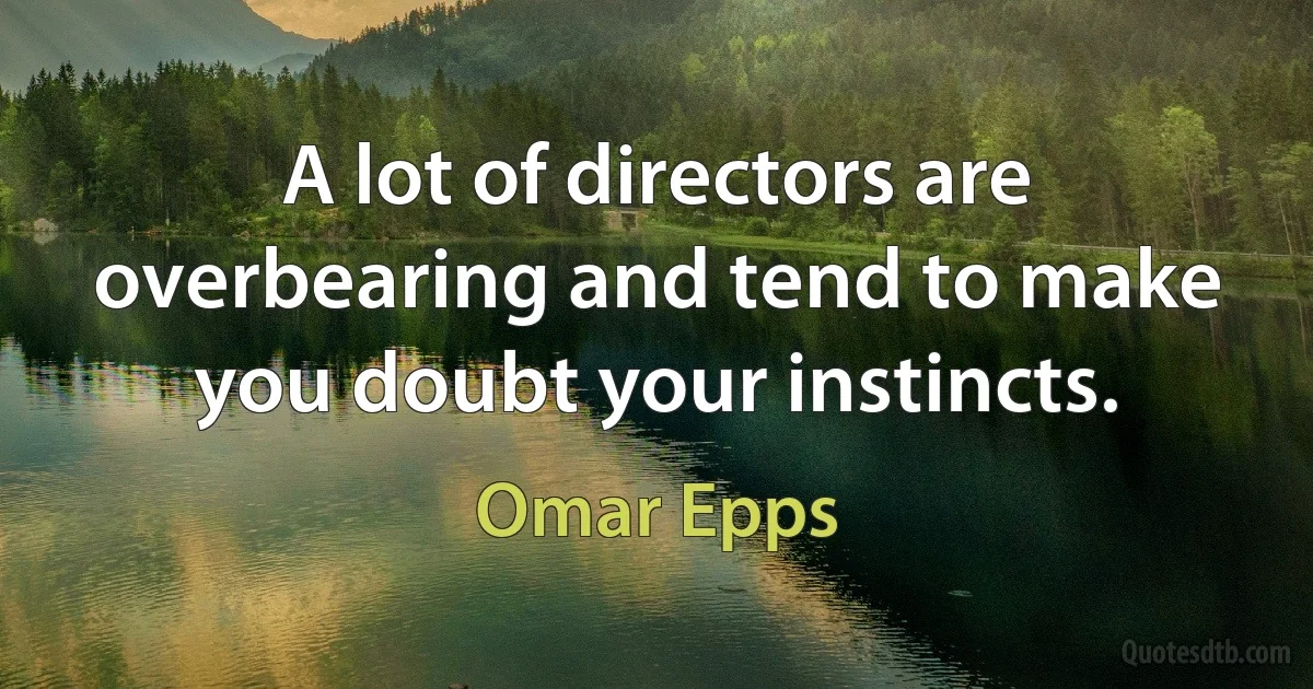 A lot of directors are overbearing and tend to make you doubt your instincts. (Omar Epps)