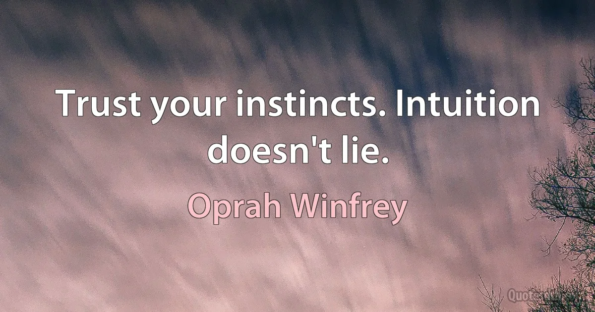 Trust your instincts. Intuition doesn't lie. (Oprah Winfrey)