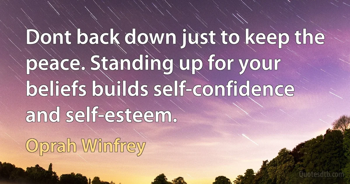 Dont back down just to keep the peace. Standing up for your beliefs builds self-confidence and self-esteem. (Oprah Winfrey)