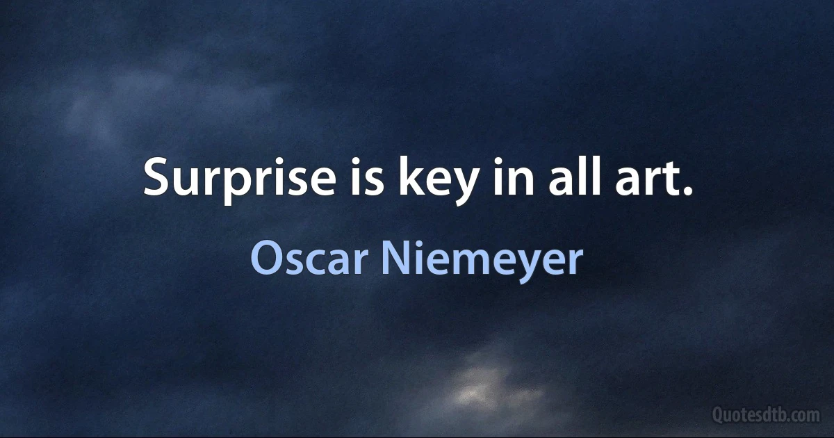 Surprise is key in all art. (Oscar Niemeyer)