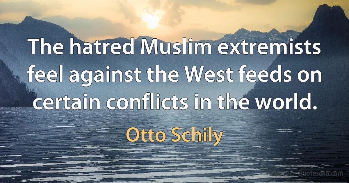 The hatred Muslim extremists feel against the West feeds on certain conflicts in the world. (Otto Schily)