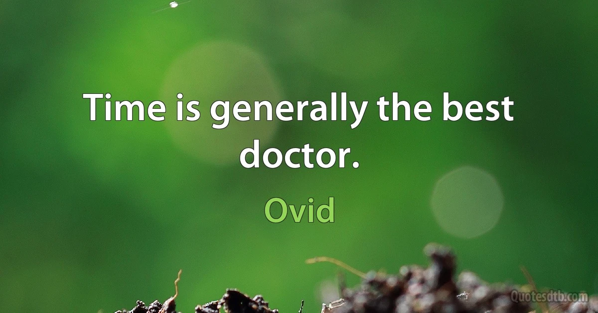 Time is generally the best doctor. (Ovid)