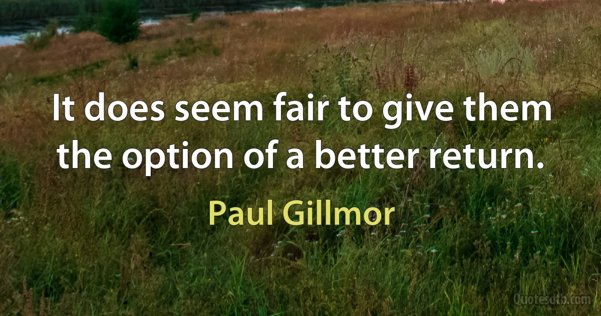 It does seem fair to give them the option of a better return. (Paul Gillmor)