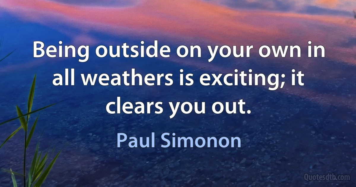 Being outside on your own in all weathers is exciting; it clears you out. (Paul Simonon)