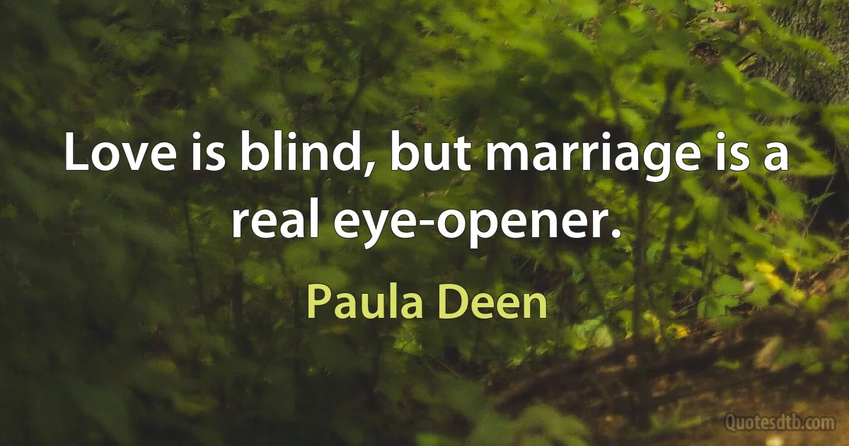 Love is blind, but marriage is a real eye-opener. (Paula Deen)