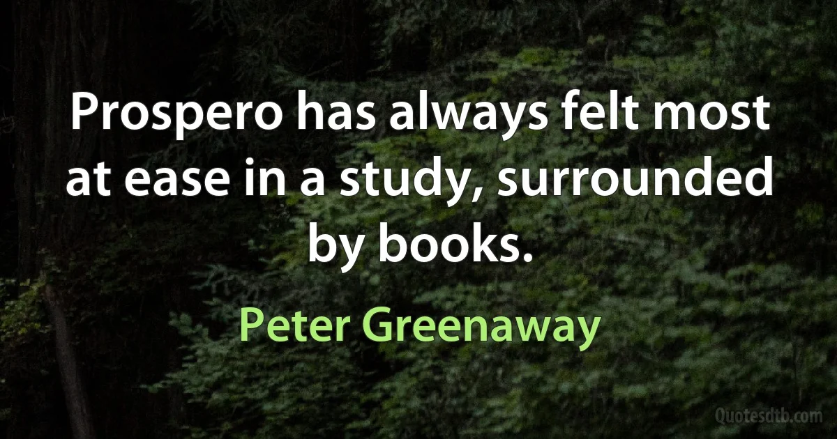 Prospero has always felt most at ease in a study, surrounded by books. (Peter Greenaway)