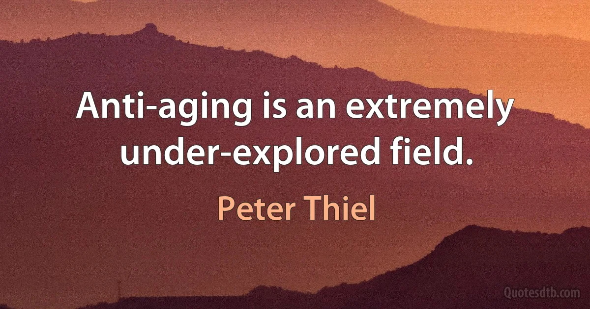 Anti-aging is an extremely under-explored field. (Peter Thiel)