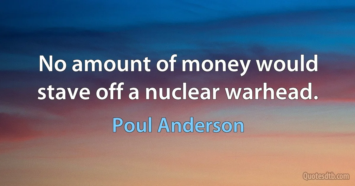 No amount of money would stave off a nuclear warhead. (Poul Anderson)