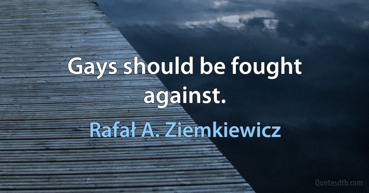 Gays should be fought against. (Rafał A. Ziemkiewicz)